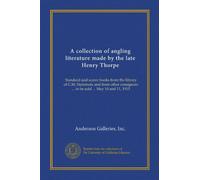 A collection of angling literature made by the late Henry Thorpe (Vol-1): Standard and scarce books from the library of C.M. Steinmetz and from other consignors ... to be sold ... May 10 and 11, 1915