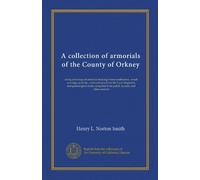 A collection of armorials of the County of Orkney: being drawings of armorial bearings from tombstones, wood carvings, seals &c., with extracts from ... from public records and other sources