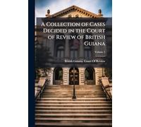 A Collection of Cases Decided in the Court of Review of British Guiana