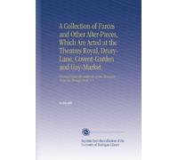 A Collection of Farces and Other After-Pieces, Which Are Acted at the Theatres Royal, Drury-Lane, Covent-Garden and Hay-Market.: Printed Under the Authority of the Managers From the Prompt Book V. 1