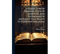 A Collection Of Original Texts Of Scripture, And Testimonies Of Antiquity That Relate To Christian Discipline