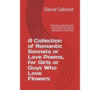A Collection of Romantic Sonnets or Love Poems, for Girls or Guys Who Love Flowers: Written by a contemporary but unconventional online poet of poetry of love, who wrote to leave marks on human heart