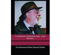 A Collection of Sermons 1974 - 2010 Volume 1 (The Reverend Peter Edward Parker - A Collection of Sermons 1974 - 2010 Vol. 1)