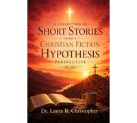 A COLLECTION OF SHORT STORIES FROM A CHRISTIAN FICTION HYPOTHESIS PERSPECTIVE
