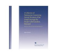 A Collection of Testimonies Concerning Several Ministers of the Gospel Amongst the People Called Quakers, Deceased: With Some of Their Last Expressions and Exhortations.