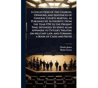 A Collection of the Charges, Opinions, and Sentences of General Courts Martial, as Published by Authority; From the Year 1795 to the Present Time; ... law, and Forming a Book of Cases and Refer