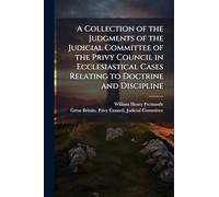 A Collection of the Judgments of the Judicial Committee of the Privy Council in Ecclesiastical Cases Relating to Doctrine and Discipline