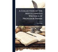 A Collection of the Miscellaneous Writings of Professor Frisbie