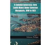 A Colonial Autocracy; New South Wales Under Governor Macquarie, 1810 to 1821: A Study of Governance and Reform in Early New South Wales