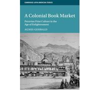 A Colonial Book Market: Peruvian Print Culture in the Age of Enlightenment: 129 (Cambridge Latin American Studies, Series Number 129)