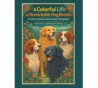 A Colorful Life of Remarkable Dog Breeds: An Informational and Scenic Adult Coloring Book: Volume:1 SPORTING DOGS