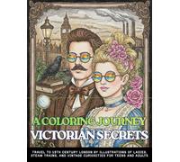 A COLORING JOURNEY VICTORIAN SECRETS Travel to 19th Century London By Illustrations of Ladies, Steam Trains, and Vintage Curiosities for Teens and ... Fashion, Steampunk Inventions and Gardens