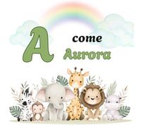 A come AURORA: Il Primo Libro delle Lettere: un Alfabeto Illustrato e Personalizzato per Stimolare la Curiosità e il Linguaggio dai 2 Anni (Il Primo ... la Curiosità e il Linguaggio dei tuoi bimbi)