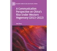 A Communication Perspective on China’s Rise Under Western Hegemony (2013-2022) (Palgrave Series in Asia and Pacific Studies)
