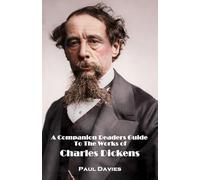 A Companion Readers Guide To The Works of Charles Dickens: Analysing four great novels from the famous author