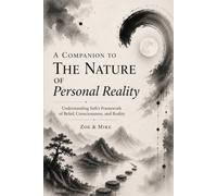 A Companion to The Nature of Personal Reality: Understanding Seth’s Framework of Belief, Consciousness, and Reality (The Seth Reader’s Companion Series)