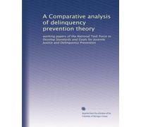 A Comparative analysis of delinquency prevention theory: working papers of the National Task Force to Develop Standards and Goals for Juvenile Justice and Delinquency Prevention: Volume 1