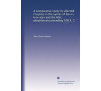 A comparative study in selected chapters in the syntax of Isaeus, Isocrates and the Attic psephismata preceding 300 B. C