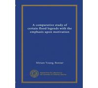 A comparative study of certain flood legends with the emphasis upon motivation (Vol-1)