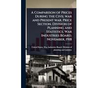 A Comparison of Prices During the Civil war and Present war. Price Section. Division of Planning and Statistics. War Industries Board. November, 1918