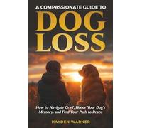 A Compassionate Guide to Dog Loss: How to Navigate Grief, Honor Your Dog's Memory, and Find Your Path to Peace