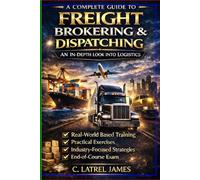 A Compelete Guide to Freight Brokering and Dispatching: Master Transportation, Logistics, Intermodal Operations, Air Freight, Government Contracting & Enterprise Scaling
