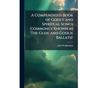 A Compendious Book of Godly and Spiritual Songs Commonly Known as 'The Gude and Godlie Ballatis'