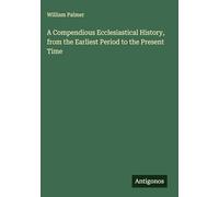 A Compendious Ecclesiastical History, from the Earliest Period to the Present Time