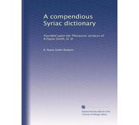 A compendious Syriac dictionary: Founded upon the Thesaurus syriacus of R.Payne Smith, D. D