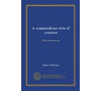 A compendious view of creation (Vol-1): With reflections, &c