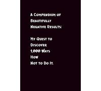 A Compendium of Beautifully Negative Results: My Quest to Discover 1,000 Ways How Not to Do It.