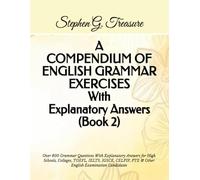 A COMPENDIUM OF ENGLISH GRAMMAR EXERCISES With Explanatory Answers (Book 2): Over 800 Grammar Questions With Explanatory Answers for High Schools, ... PTE & Other English Examination Candidates