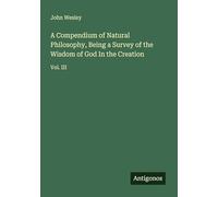 A Compendium of Natural Philosophy, Being a Survey of the Wisdom of God In the Creation: Vol. III