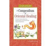A Compendium of Oriental Healing: Chinese Herbal Medicine, Manipulation & Acupuncture, Yoga & Meditation (Gift of Health)