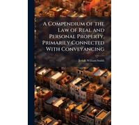 A Compendium of the Law of Real and Personal Property, Primarily Connected With Conveyancing
