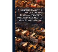 A Compendium of the Law of Real and Personal Property, Primarily Connected With Conveyancing