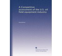 A Competitive assessment of the U.S. oil field equipment industry