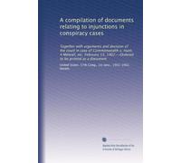 A compilation of documents relating to injunctions in conspiracy cases: Together with arguments and decision of the court in case of Commonwealth v. ... 1902.--Ordered to be printed as a document