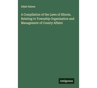 A Compilation of the Laws of Illinois, Relating to Township Organization and Management of County Affairs