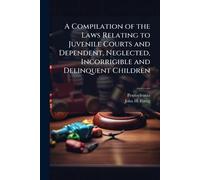A Compilation of the Laws Relating to Juvenile Courts and Dependent, Neglected, Incorrigible and Delinquent Children