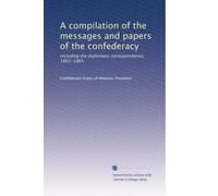 A compilation of the messages and papers of the confederacy: Including the diplomatic correspondence, 1861-1865: Volume 2