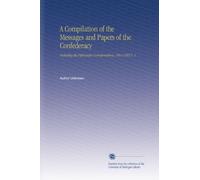 A Compilation of the Messages and Papers of the Confederacy: Including the Diplomatic Correspondence, 1861-1865 V. 1