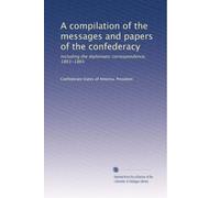 A compilation of the messages and papers of the confederacy: Including the diplomatic correspondence, 1861-1865: Volume 2