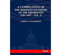 A Compilation of the Messages and Papers of the Presidents 1789-1897: Vol. X