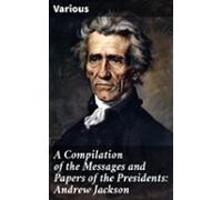 A Compilation Of The Messages And Papers Of The Presidents: Andrew Jac