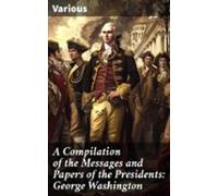A Compilation Of The Messages And Papers Of The Presidents: George Was
