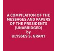 A Compilation Of The Messages And Papers Of The Presidents (unabridged