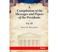 A Compilation of the Messages and Papers of the Presidents: Vol. III