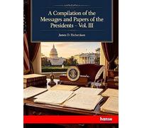 A Compilation of the Messages and Papers of the Presidents: Vol. III