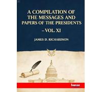 A Compilation of the Messages and Papers of the Presidents: Vol. XI